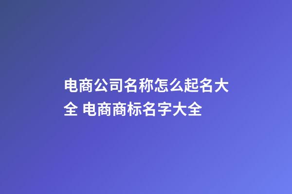 电商公司名称怎么起名大全 电商商标名字大全-第1张-公司起名-玄机派